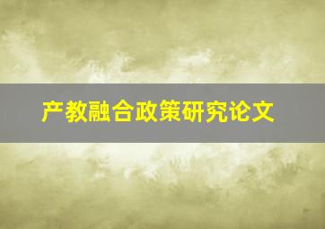 产教融合政策研究论文