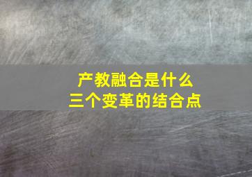 产教融合是什么三个变革的结合点