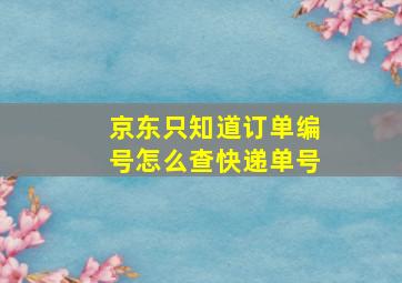 京东只知道订单编号怎么查快递单号