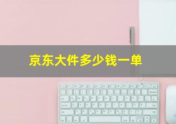 京东大件多少钱一单