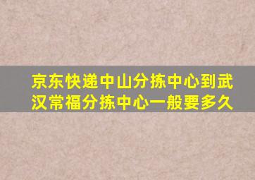 京东快递中山分拣中心到武汉常福分拣中心一般要多久