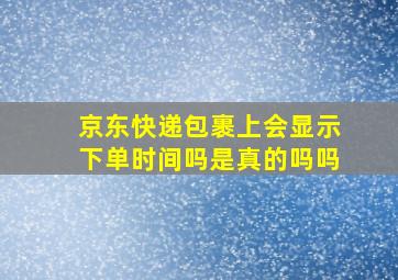 京东快递包裹上会显示下单时间吗是真的吗吗