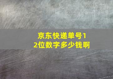 京东快递单号12位数字多少钱啊