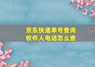 京东快递单号查询收件人电话怎么查