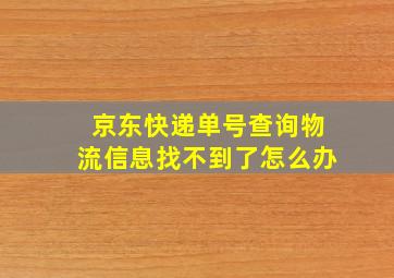 京东快递单号查询物流信息找不到了怎么办