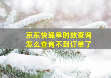 京东快递单时效查询怎么查询不到订单了