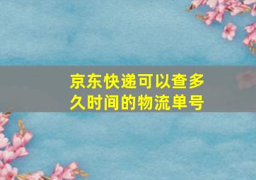 京东快递可以查多久时间的物流单号