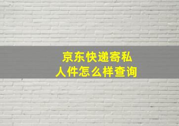 京东快递寄私人件怎么样查询