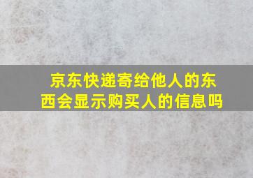 京东快递寄给他人的东西会显示购买人的信息吗