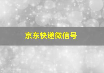 京东快递微信号