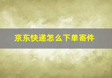 京东快递怎么下单寄件