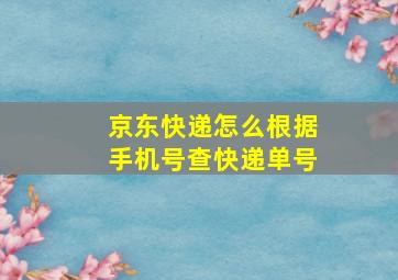 京东快递怎么根据手机号查快递单号