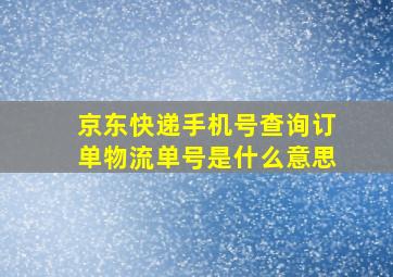 京东快递手机号查询订单物流单号是什么意思