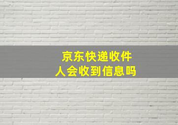 京东快递收件人会收到信息吗