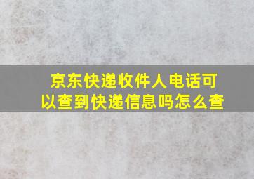 京东快递收件人电话可以查到快递信息吗怎么查