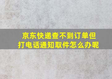 京东快递查不到订单但打电话通知取件怎么办呢