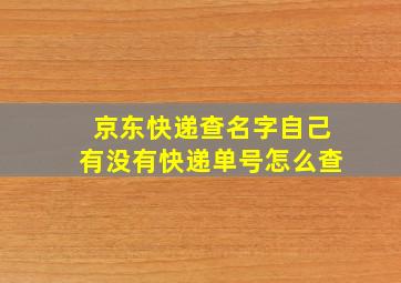 京东快递查名字自己有没有快递单号怎么查