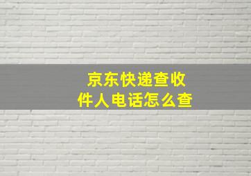 京东快递查收件人电话怎么查