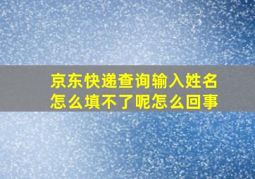 京东快递查询输入姓名怎么填不了呢怎么回事