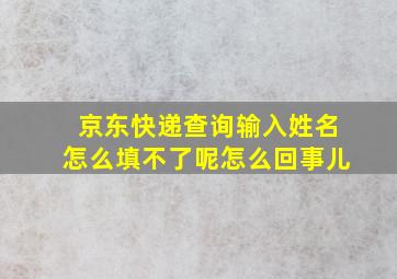 京东快递查询输入姓名怎么填不了呢怎么回事儿