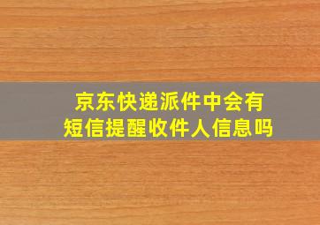 京东快递派件中会有短信提醒收件人信息吗