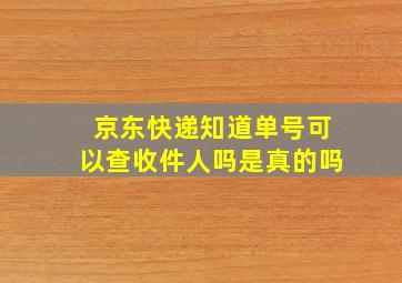 京东快递知道单号可以查收件人吗是真的吗