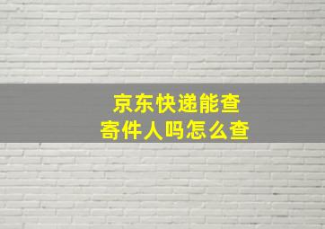 京东快递能查寄件人吗怎么查