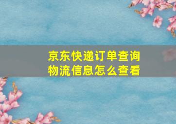 京东快递订单查询物流信息怎么查看