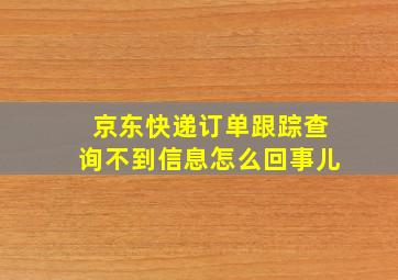 京东快递订单跟踪查询不到信息怎么回事儿