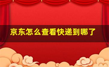 京东怎么查看快递到哪了