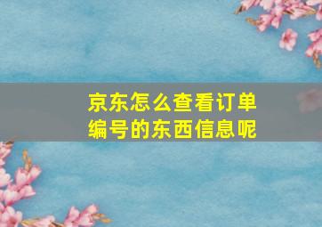 京东怎么查看订单编号的东西信息呢