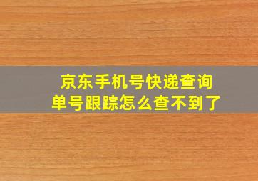 京东手机号快递查询单号跟踪怎么查不到了