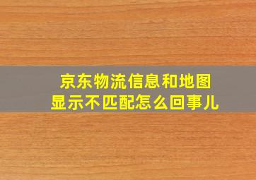 京东物流信息和地图显示不匹配怎么回事儿