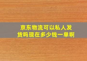 京东物流可以私人发货吗现在多少钱一单啊