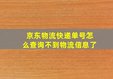 京东物流快递单号怎么查询不到物流信息了