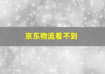 京东物流看不到