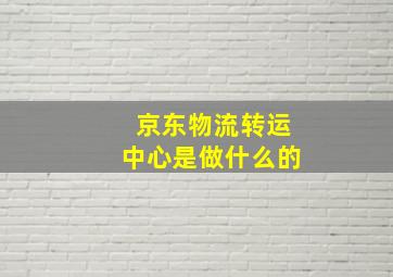 京东物流转运中心是做什么的