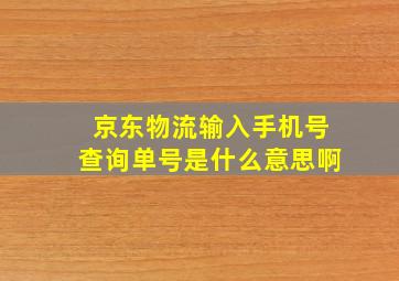 京东物流输入手机号查询单号是什么意思啊