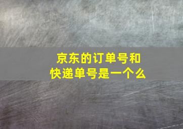 京东的订单号和快递单号是一个么