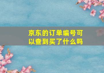 京东的订单编号可以查到买了什么吗