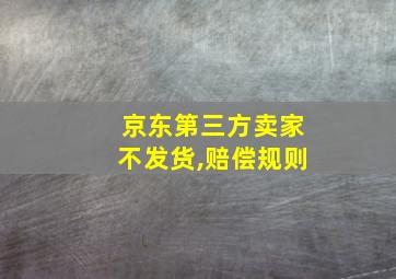 京东第三方卖家不发货,赔偿规则