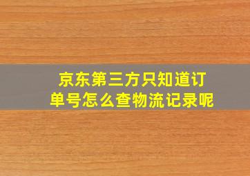 京东第三方只知道订单号怎么查物流记录呢