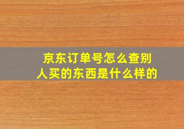 京东订单号怎么查别人买的东西是什么样的