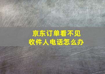 京东订单看不见收件人电话怎么办