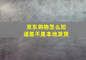 京东购物怎么知道是不是本地发货