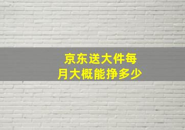 京东送大件每月大概能挣多少