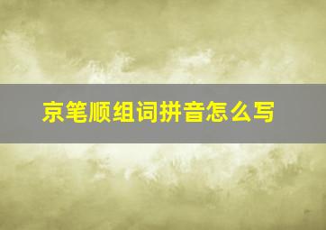 京笔顺组词拼音怎么写