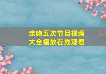 亲吻五次节目视频大全播放在线观看