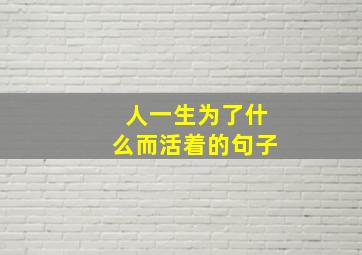 人一生为了什么而活着的句子