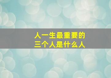 人一生最重要的三个人是什么人